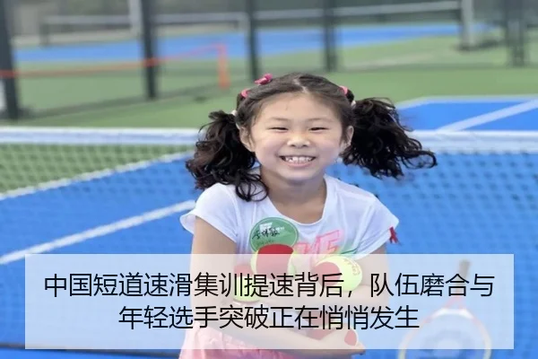 中国短道速滑集训提速背后，队伍磨合与年轻选手突破正在悄悄发生 - kaiyun