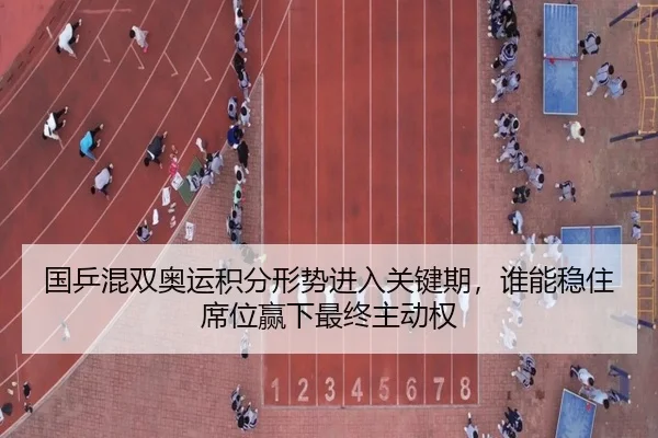 国乒混双奥运积分形势进入关键期，谁能稳住席位赢下最终主动权 | kaiyun